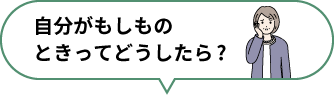 自分がもしものときってどうしたら?